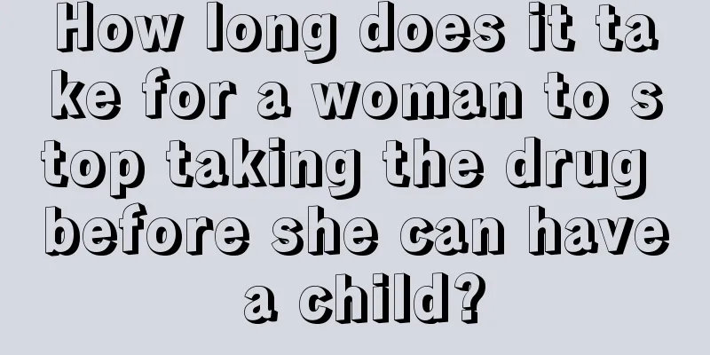 How long does it take for a woman to stop taking the drug before she can have a child?