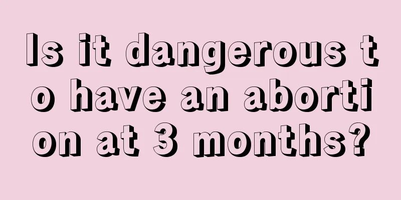 Is it dangerous to have an abortion at 3 months?