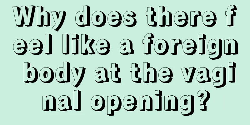 Why does there feel like a foreign body at the vaginal opening?