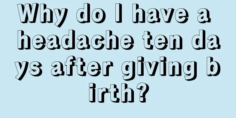 Why do I have a headache ten days after giving birth?