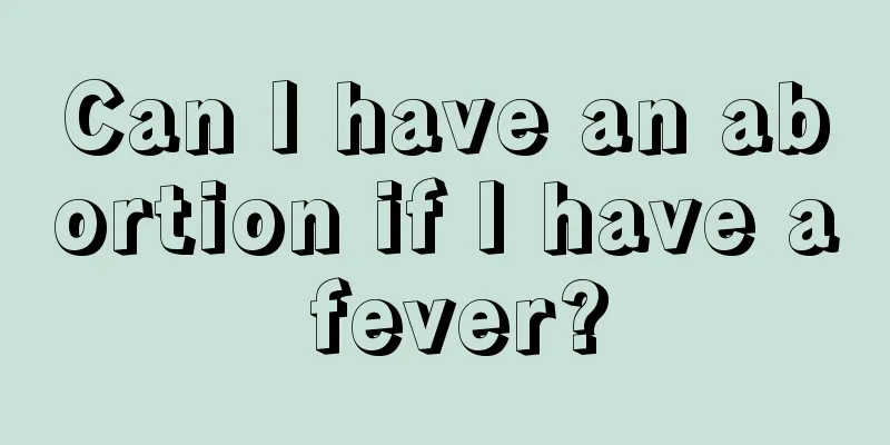 Can I have an abortion if I have a fever?