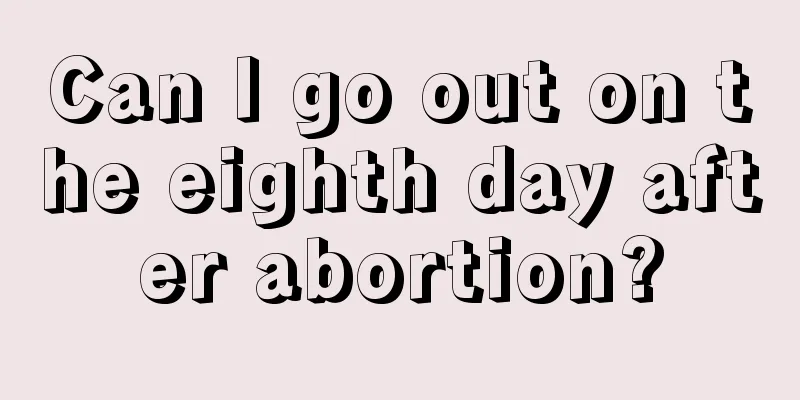 Can I go out on the eighth day after abortion?