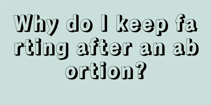 Why do I keep farting after an abortion?