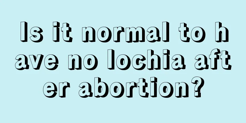 Is it normal to have no lochia after abortion?