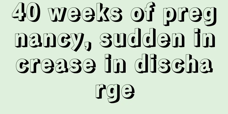 40 weeks of pregnancy, sudden increase in discharge