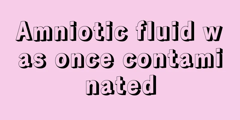 Amniotic fluid was once contaminated