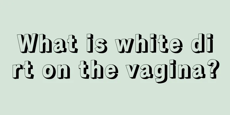 What is white dirt on the vagina?