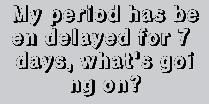 My period has been delayed for 7 days, what's going on?