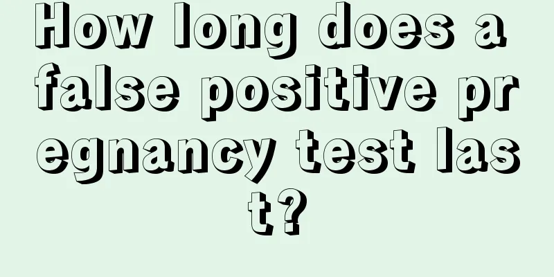 How long does a false positive pregnancy test last?