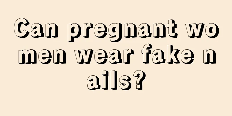 Can pregnant women wear fake nails?