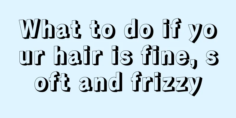 What to do if your hair is fine, soft and frizzy