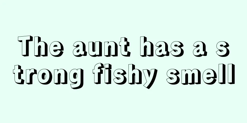 The aunt has a strong fishy smell