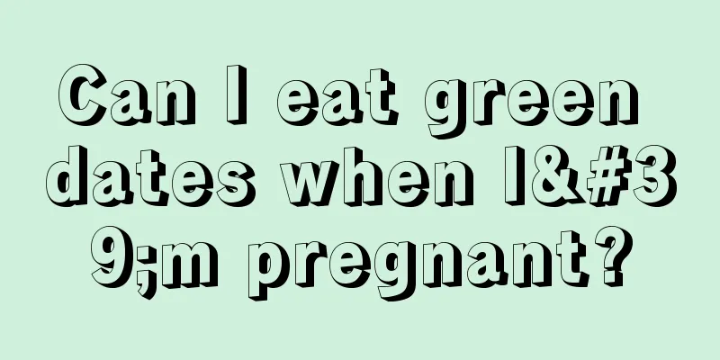 Can I eat green dates when I'm pregnant?