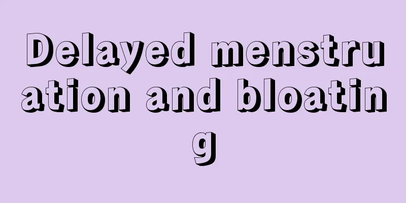 Delayed menstruation and bloating