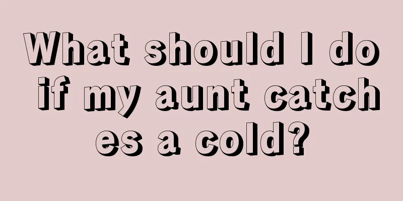 What should I do if my aunt catches a cold?