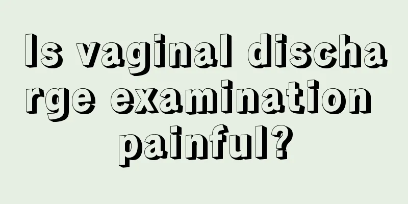 Is vaginal discharge examination painful?