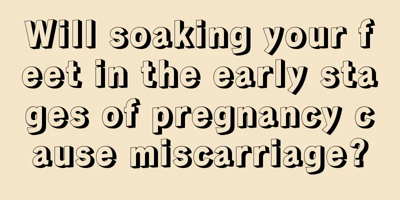 Will soaking your feet in the early stages of pregnancy cause miscarriage?