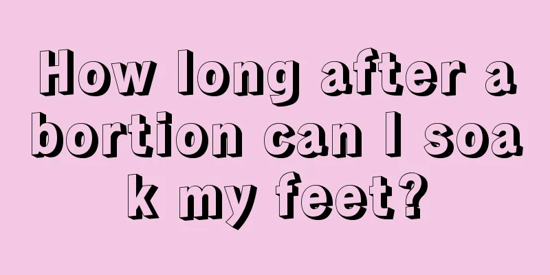 How long after abortion can I soak my feet?