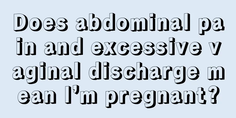 Does abdominal pain and excessive vaginal discharge mean I’m pregnant?