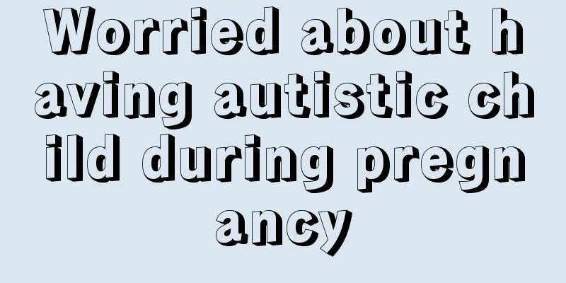 Worried about having autistic child during pregnancy