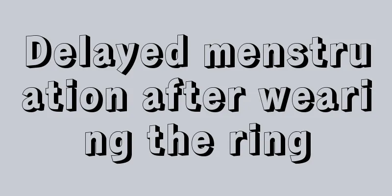 Delayed menstruation after wearing the ring