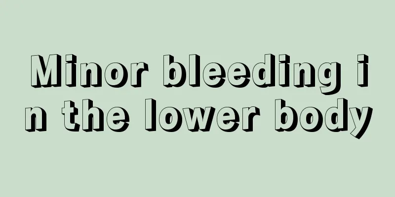 Minor bleeding in the lower body