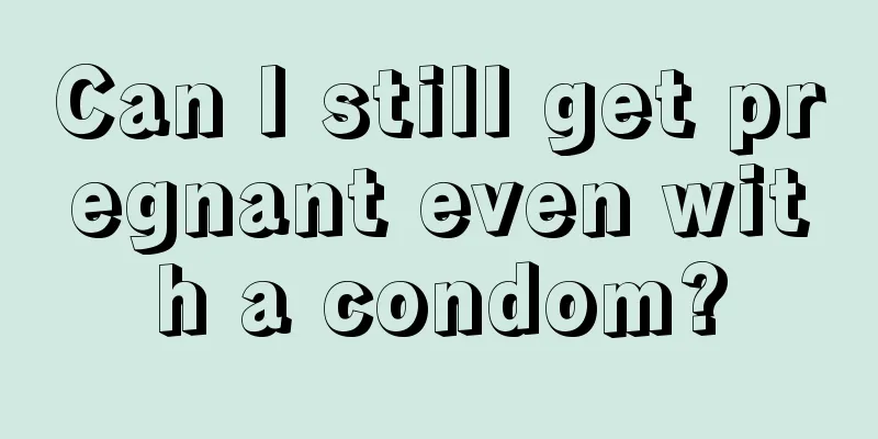 Can I still get pregnant even with a condom?