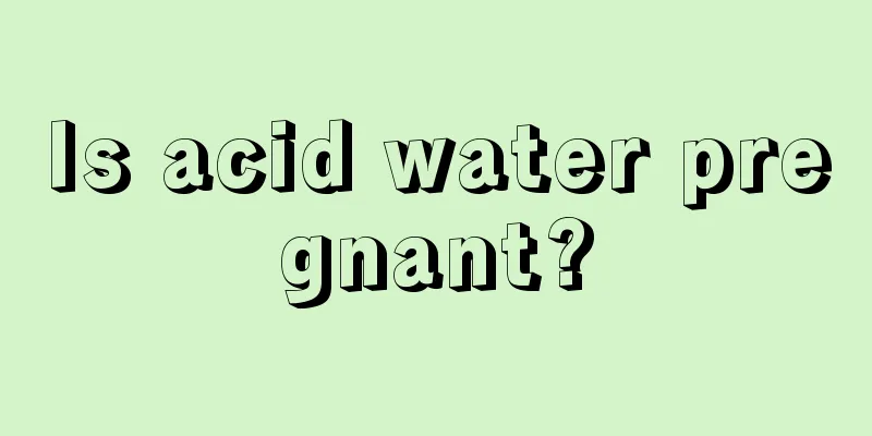 Is acid water pregnant?