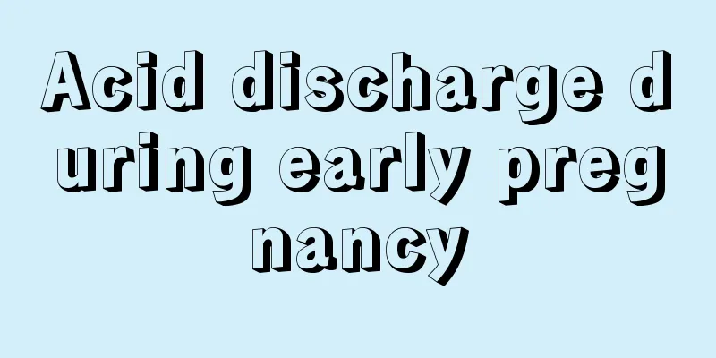 Acid discharge during early pregnancy