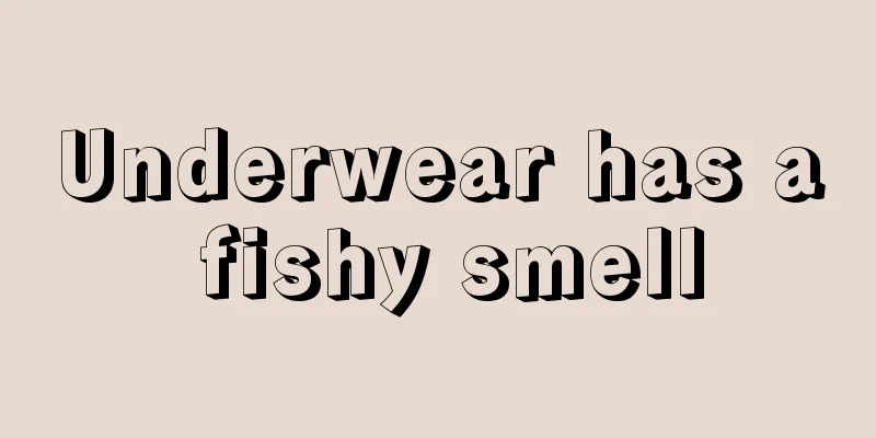 Underwear has a fishy smell