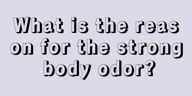 What is the reason for the strong body odor?