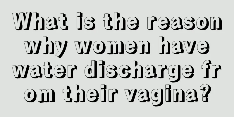 What is the reason why women have water discharge from their vagina?