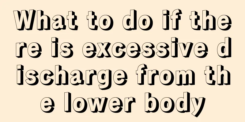 What to do if there is excessive discharge from the lower body