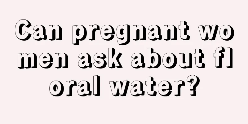 Can pregnant women ask about floral water?