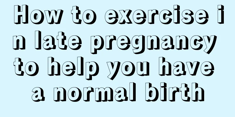 How to exercise in late pregnancy to help you have a normal birth