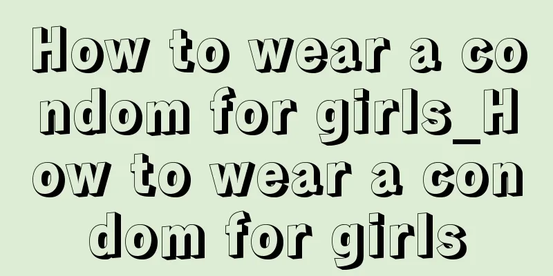 How to wear a condom for girls_How to wear a condom for girls