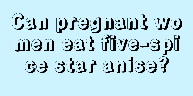 Can pregnant women eat five-spice star anise?