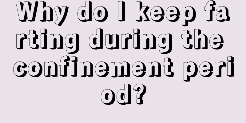 Why do I keep farting during the confinement period?