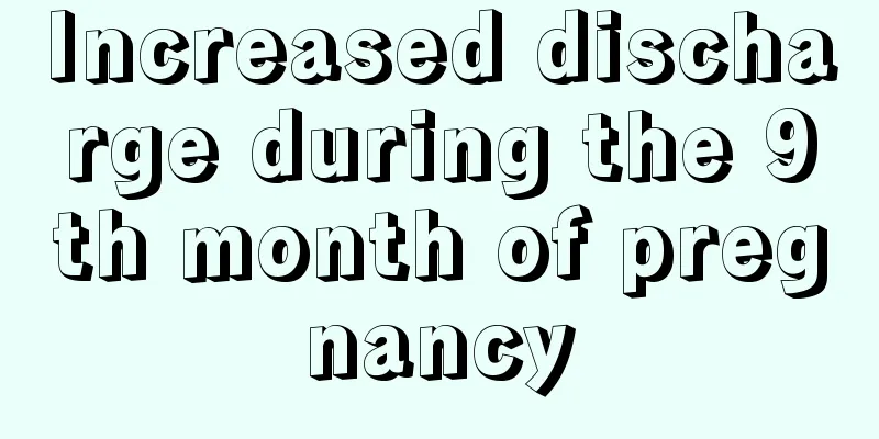 Increased discharge during the 9th month of pregnancy