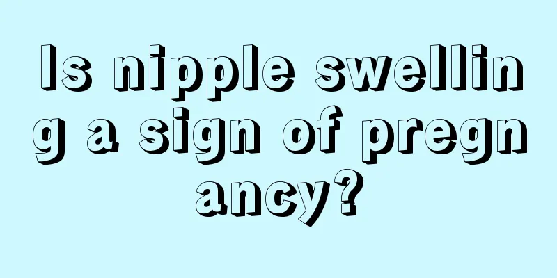 Is nipple swelling a sign of pregnancy?