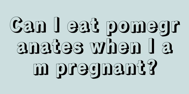 Can I eat pomegranates when I am pregnant?