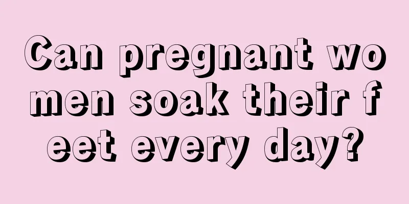 Can pregnant women soak their feet every day?