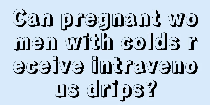 Can pregnant women with colds receive intravenous drips?