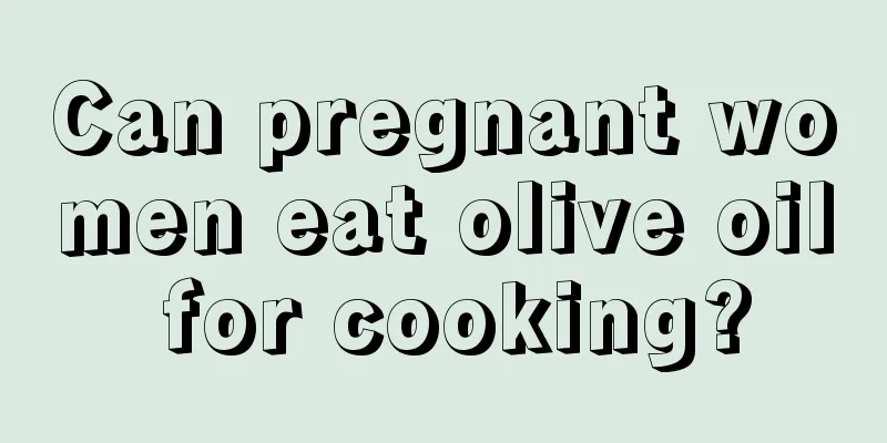 Can pregnant women eat olive oil for cooking?