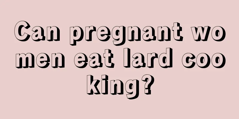 Can pregnant women eat lard cooking?