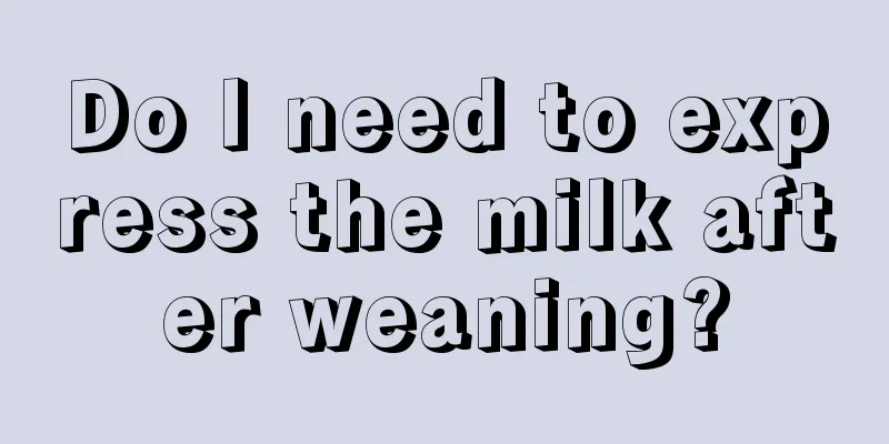 Do I need to express the milk after weaning?