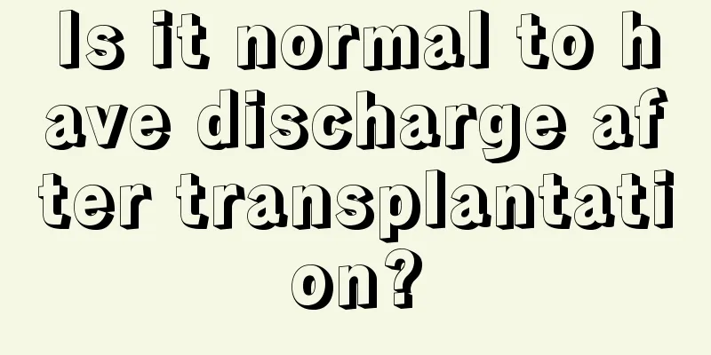 Is it normal to have discharge after transplantation?