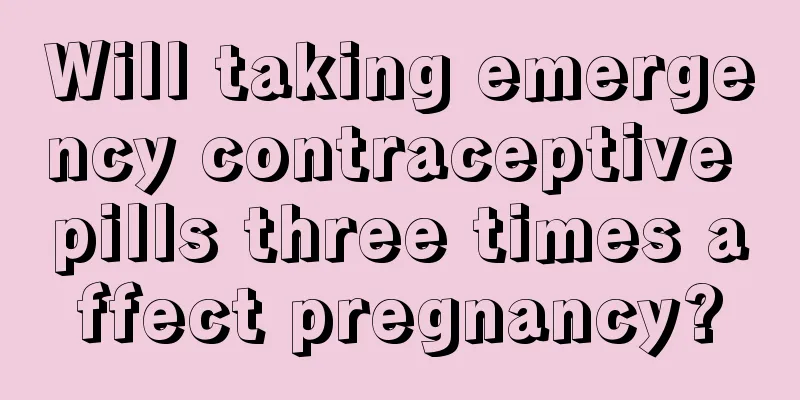 Will taking emergency contraceptive pills three times affect pregnancy?