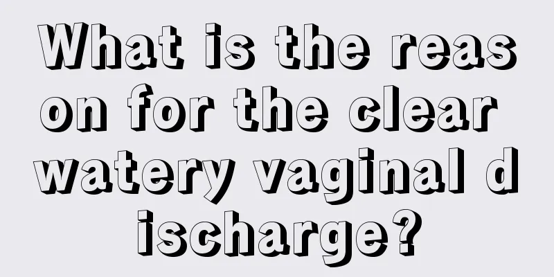 What is the reason for the clear watery vaginal discharge?