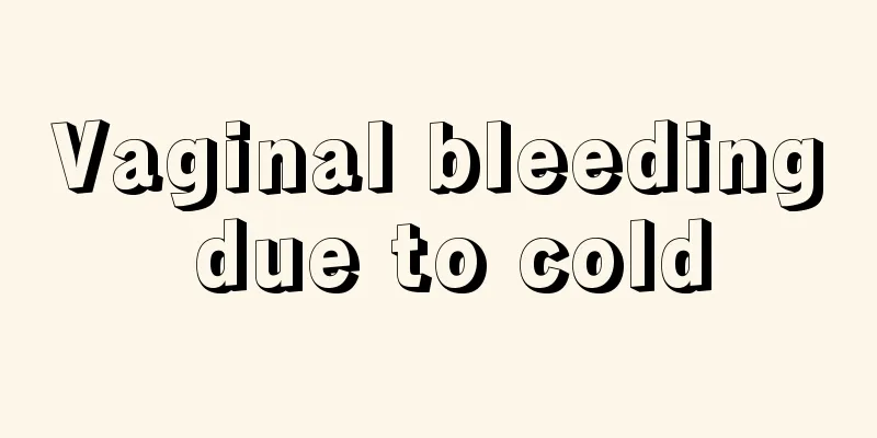 Vaginal bleeding due to cold